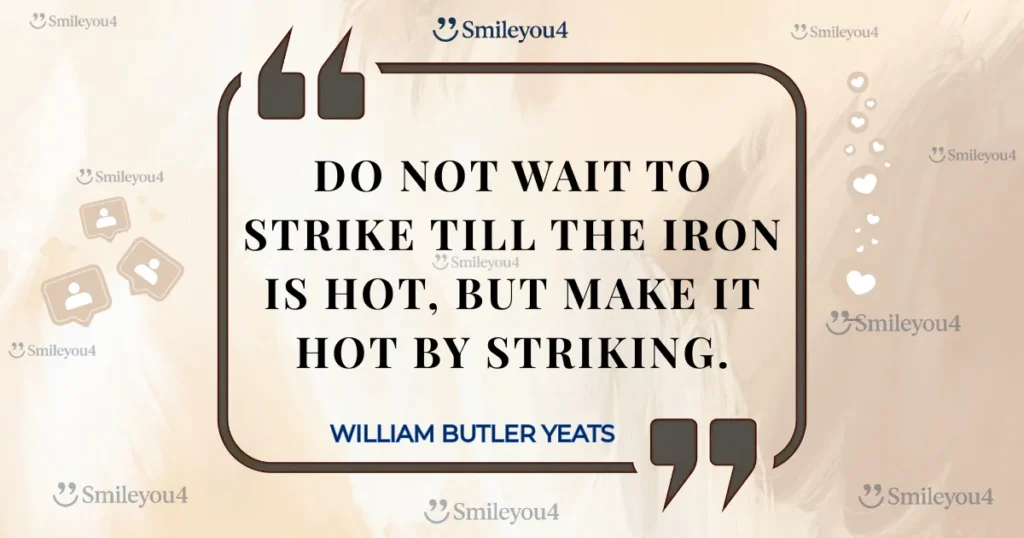 inspirational quote by William Butler Yeats: "Do not wait to strike till the iron is hot; but make it hot by striking," displayed in a stylized quote bubble.